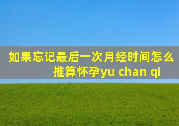 如果忘记最后一次月经时间怎么推算怀孕yu chan qi